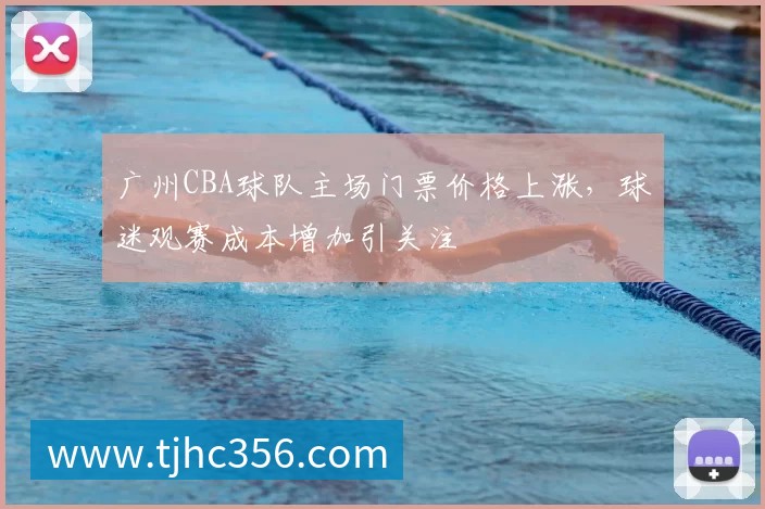广州CBA球队主场门票价格上涨，球迷观赛成本增加引关注