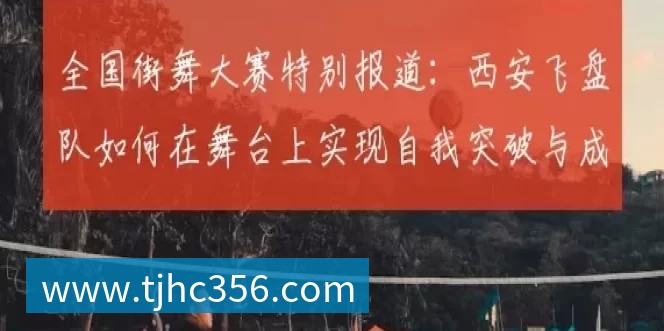 全国街舞大赛特别报道：西安飞盘队如何在舞台上实现自我突破与成长